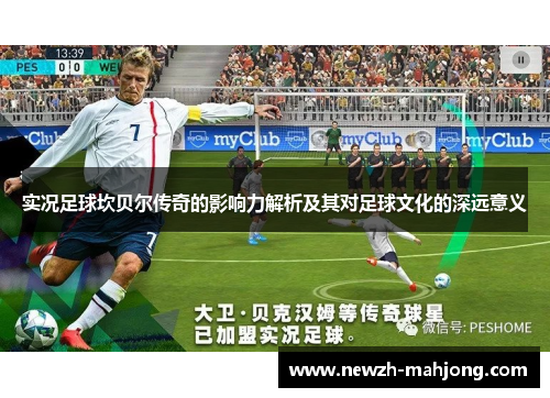 实况足球坎贝尔传奇的影响力解析及其对足球文化的深远意义 实况足球坎贝尔传奇的影响力解析及其对足球文化的深远意义