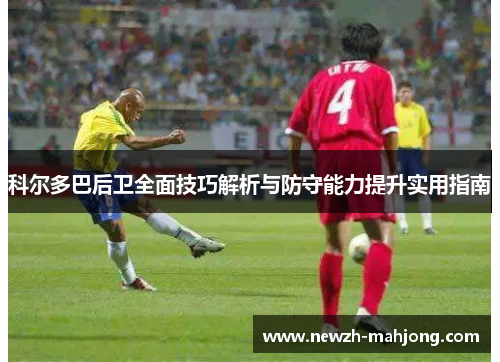 科尔多巴后卫全面技巧解析与防守能力提升实用指南 科尔多巴后卫全面技巧解析与防守能力提升实用指南