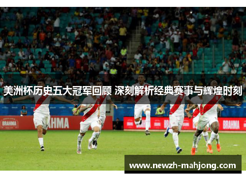 美洲杯历史五大冠军回顾 深刻解析经典赛事与辉煌时刻 美洲杯历史五大冠军回顾 深刻解析经典赛事与辉煌时刻