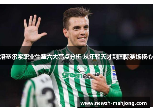 洛塞尔索职业生涯六大亮点分析 从年轻天才到国际赛场核心 洛塞尔索职业生涯六大亮点分析 从年轻天才到国际赛场核心