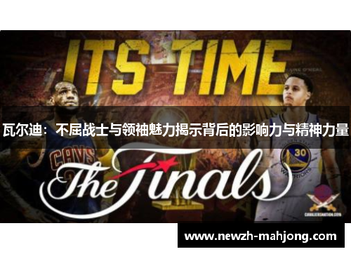 瓦尔迪:不屈战士与领袖魅力揭示背后的影响力与精神力量 瓦尔迪:不屈战士与领袖魅力揭示背后的影响力与精神力量