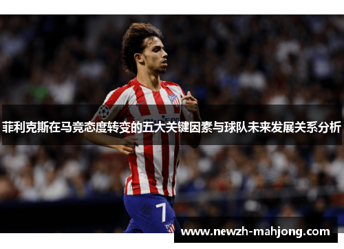 菲利克斯在马竞态度转变的五大关键因素与球队未来发展关系分析
