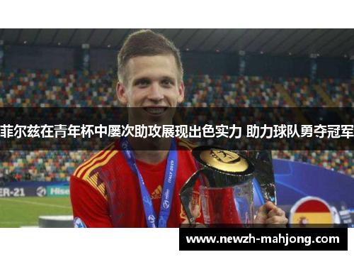 菲尔兹在青年杯中屡次助攻展现出色实力 助力球队勇夺冠军