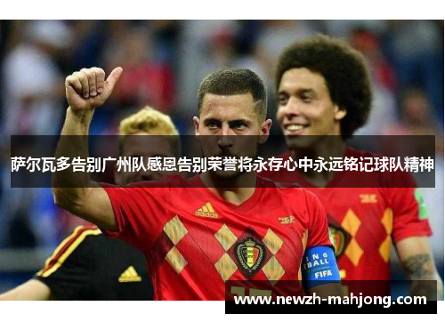 萨尔瓦多告别广州队感恩告别荣誉将永存心中永远铭记球队精神 萨尔瓦多告别广州队感恩告别荣誉将永存心中永远铭记球队精神