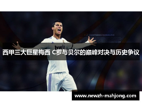 西甲三大巨星梅西 C罗与贝尔的巅峰对决与历史争议