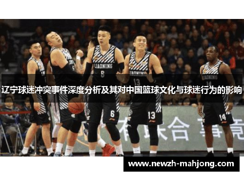 辽宁球迷冲突事件深度分析及其对中国篮球文化与球迷行为的影响