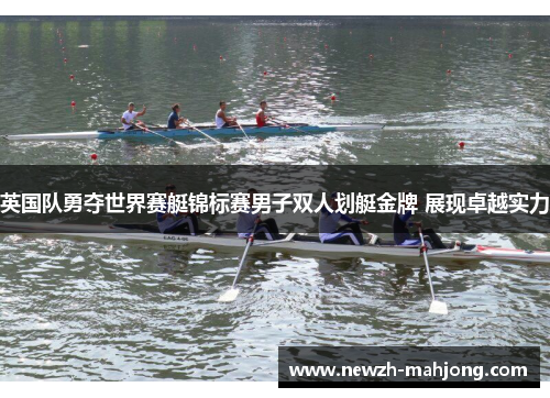 英国队勇夺世界赛艇锦标赛男子双人划艇金牌 展现卓越实力