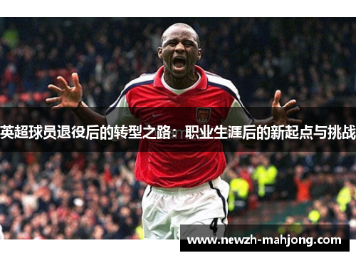 英超球员退役后的转型之路：职业生涯后的新起点与挑战