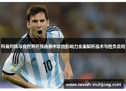 科曼对阵马竞世界杯预选赛中攻防影响力全面解析战术与胜负走向