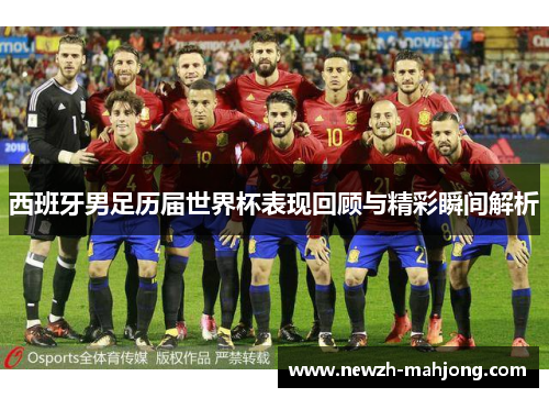 西班牙男足历届世界杯表现回顾与精彩瞬间解析
