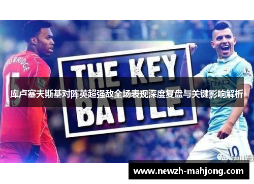 库卢塞夫斯基对阵英超强敌全场表现深度复盘与关键影响解析 库卢塞夫斯基对阵英超强敌全场表现深度复盘与关键影响解析