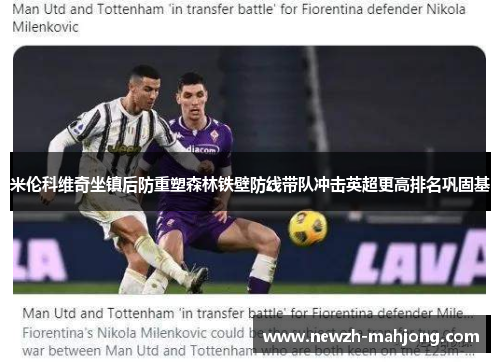 米伦科维奇坐镇后防重塑森林铁壁防线带队冲击英超更高排名巩固基