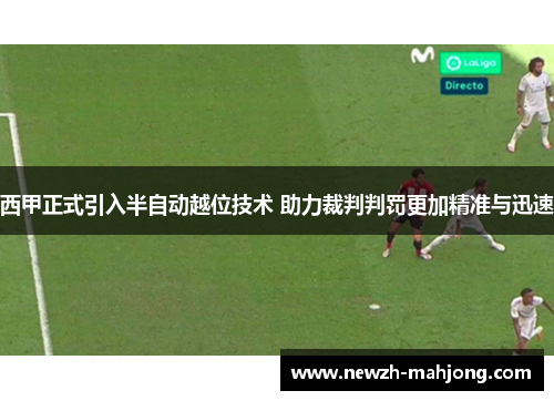 西甲正式引入半自动越位技术 助力裁判判罚更加精准与迅速 西甲正式引入半自动越位技术 助力裁判判罚更加精准与迅速