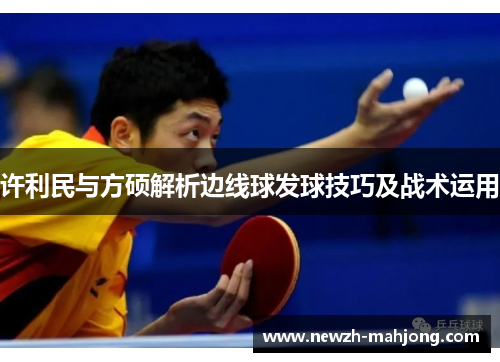 许利民与方硕解析边线球发球技巧及战术运用 许利民与方硕解析边线球发球技巧及战术运用