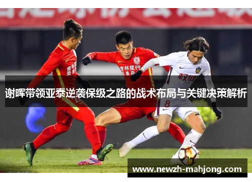 谢晖带领亚泰逆袭保级之路的战术布局与关键决策解析 谢晖带领亚泰逆袭保级之路的战术布局与关键决策解析