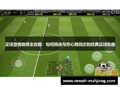 足球激情旋律全攻略:如何挑选与你心跳同步的经典足球歌曲 足球激情旋律全攻略:如何挑选与你心跳同步的经典足球歌曲
