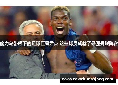 魔力鸟带领下的足球巨星盘点 这些球员成就了最强曼联阵容 魔力鸟带领下的足球巨星盘点 这些球员成就了最强曼联阵容